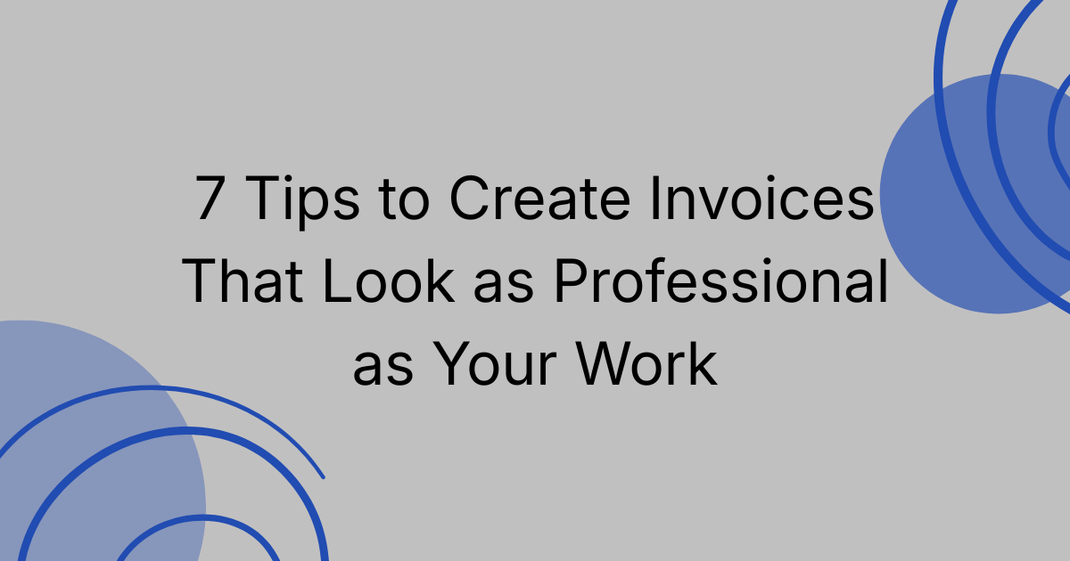 7 Tips to Create Invoices That Look as Professional as Your Work