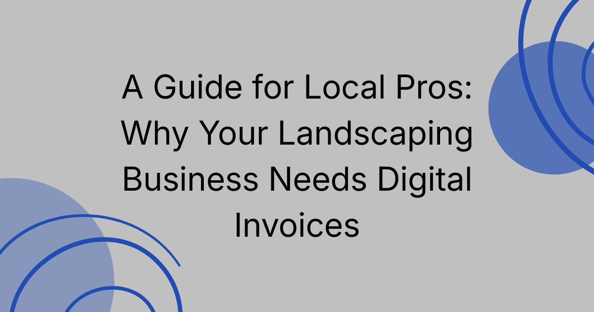 A Guide for Local Pros: Why Your Landscaping Business Needs Digital Invoices