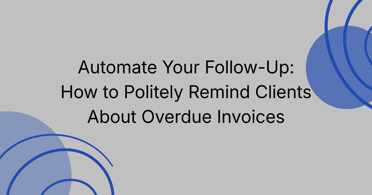 Automate Your Follow-Up: How to Politely Remind Clients About Overdue Invoices