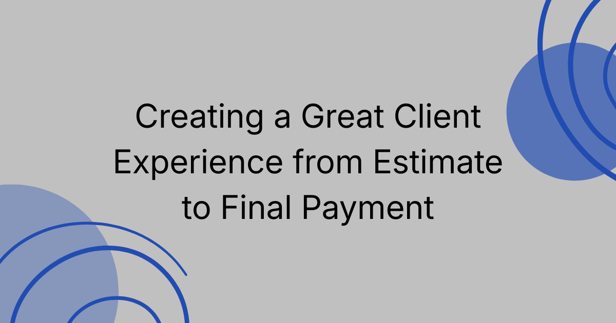 Creating a Great Client Experience from Estimate to Final Payment