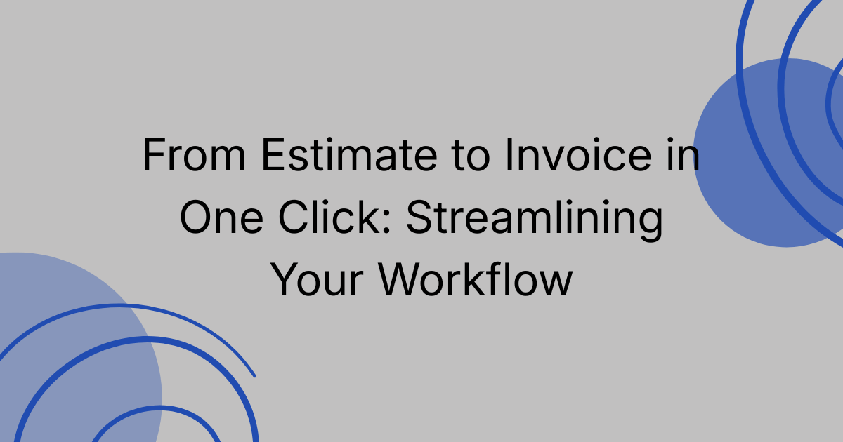 From Estimate to Invoice in One Click: Streamlining Your Workflow
