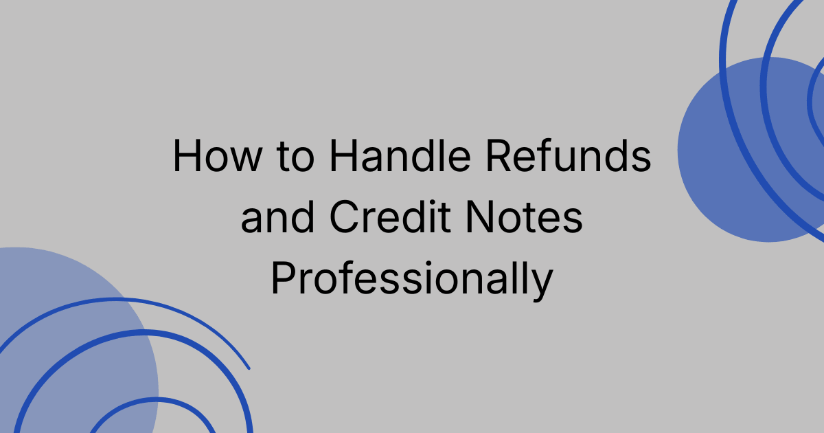 How to Handle Refunds and Credit Notes Professionally