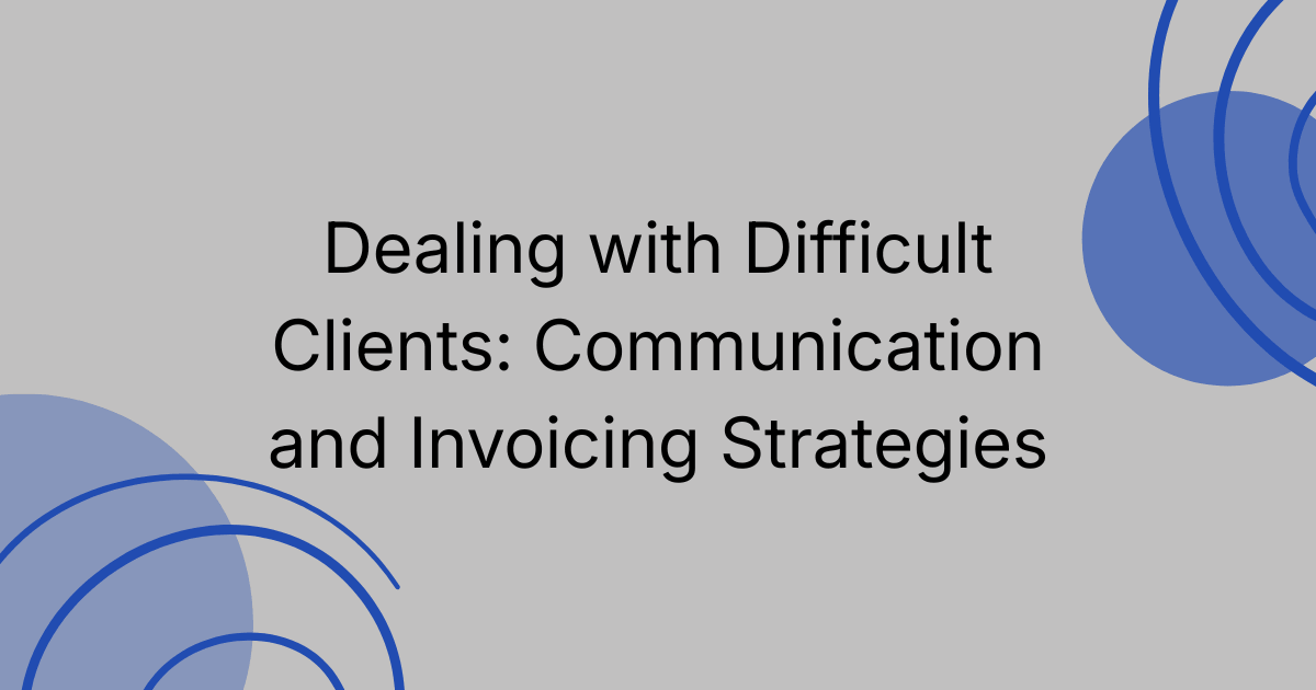 Dealing with Difficult Clients: Communication and Invoicing Strategies