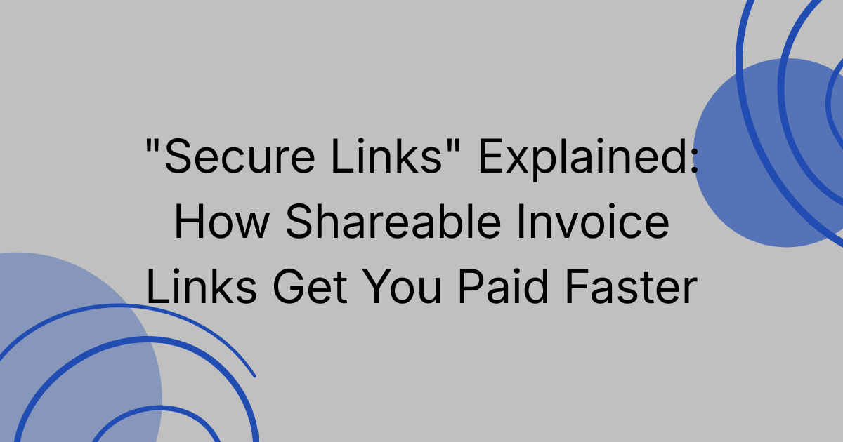 "Secure Links" Explained: How Shareable Invoice Links Get You Paid Faster