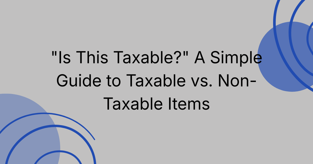 "Is This Taxable?" A Simple Guide to Taxable vs. Non-Taxable Items