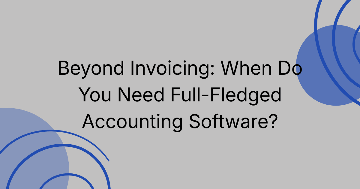 Beyond Invoicing: When Do You Need Full-Fledged Accounting Software?